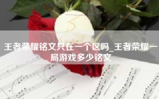 王者荣耀铭文只在一个区吗_王者荣耀一局游戏多少铭文