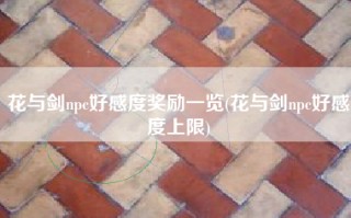 花与剑npc好感度奖励一览(花与剑npc好感度上限)