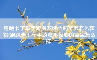跑跑卡丁车手游漫不经心的宝宝怎么获得(跑跑卡丁车手游漫不经心的宝宝怎么样)