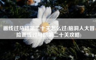 画线过马路第二十关怎么过(脑洞人大冒险画线过马路第二十关攻略)