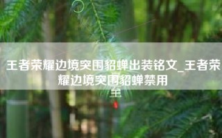 王者荣耀边境突围貂蝉出装铭文_王者荣耀边境突围貂蝉禁用