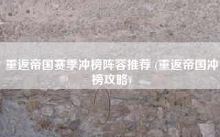 重返帝国赛季冲榜阵容推荐 (重返帝国冲榜攻略)