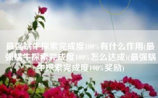 最强蜗牛探索完成度100%有什么作用(最强蜗牛探索完成度100%怎么达成)(最强蜗牛探索完成度100%奖励)