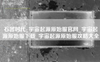 石器时代_宇宙起源原始服官网_宇宙起源原始服下载_宇宙起源原始服攻略大全