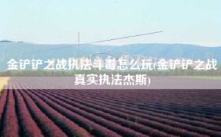 金铲铲之战执法斗毒怎么玩(金铲铲之战真实执法杰斯)