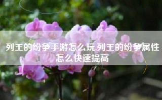 列王的纷争手游怎么玩,列王的纷争属性怎么快速提高