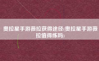 奥拉星手游薇拉获得途径(奥拉星手游薇拉值得练吗)