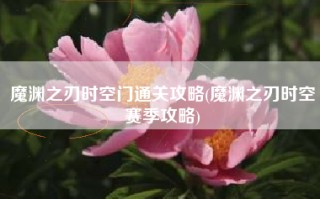 魔渊之刃时空门通关攻略(魔渊之刃时空赛季攻略)