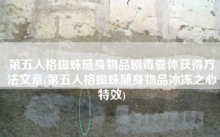 第五人格蜘蛛随身物品剧毒囊体获得方法文章(第五人格蜘蛛随身物品冰冻之心特效)