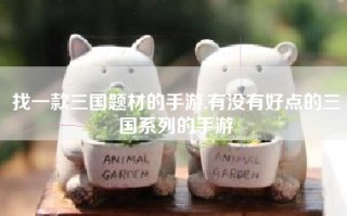 找一款三国题材的手游,有没有好点的三国系列的手游