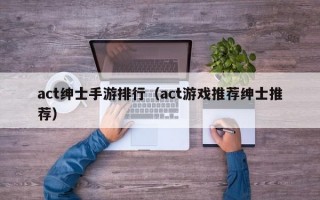 act绅士手游排行（act游戏推荐绅士推荐）