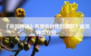 《帝国神话》有哪些材质的建筑？建筑种类介绍