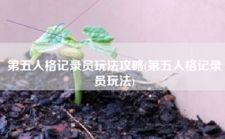第五人格记录员玩法攻略(第五人格记录员玩法)