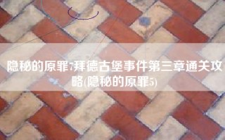 隐秘的原罪7拜德古堡事件第三章通关攻略(隐秘的原罪5)