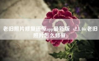 老旧照片修复还原app最新版  v2.1.46(老旧照片怎么修复)