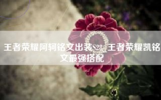 王者荣耀阿轲铭文出装S28_王者荣耀凯铭文最强搭配