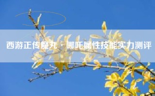 西游正传魔丸·哪吒属性技能实力测评