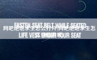 网吧绝地求生怎么打开(网吧绝地求生怎么登陆游戏)