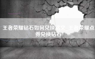 王者荣耀钻石如何兑换铭文_王者荣耀点券兑换钻石