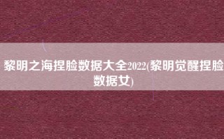 黎明之海捏脸数据大全2022(黎明觉醒捏脸数据女)