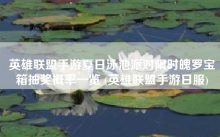 英雄联盟手游夏日泳池派对限时魄罗宝箱抽奖概率一览 (英雄联盟手游日服)