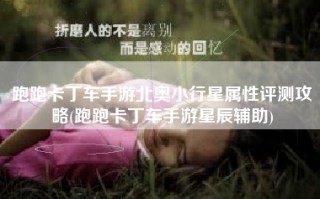跑跑卡丁车手游北奥小行星属性评测攻略(跑跑卡丁车手游星辰辅助)