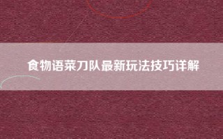 食物语菜刀队最新玩法技巧详解