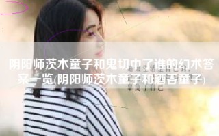 阴阳师茨木童子和鬼切中了谁的幻术答案一览(阴阳师茨木童子和酒吞童子)