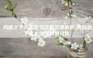 鸿图之下矢志定节技能效果解析(鸿图之下矢志定节和偃月阵)