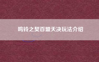 鸣铃之契百盟天决玩法介绍