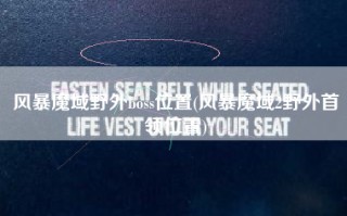 风暴魔域野外boss位置(风暴魔域2野外首领位置)