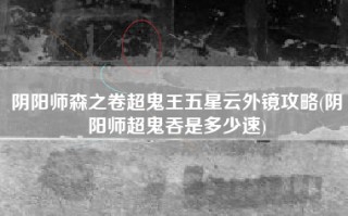 阴阳师森之卷超鬼王五星云外镜攻略(阴阳师超鬼吞是多少速)