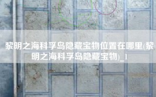 黎明之海科孚岛隐藏宝物位置在哪里(黎明之海科孚岛隐藏宝物)_1
