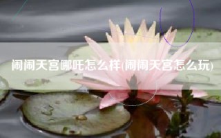 闹闹天宫哪吒怎么样(闹闹天宫怎么玩)