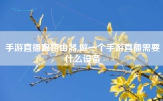 手游直播跟路由器,做一个手游直播需要什么设备