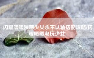 闪耀暖暖漫画少女永不认输搭配攻略(闪耀暖暖电玩少女)