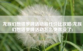 龙族幻想塔罗牌活动高性价比攻略(龙族幻想塔罗牌活动怎么突然没了)