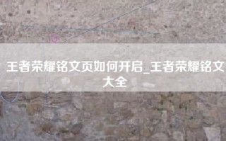 王者荣耀铭文页如何开启_王者荣耀铭文大全