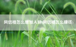 风信楼怎么增加人脉(风信楼怎么赚钱)