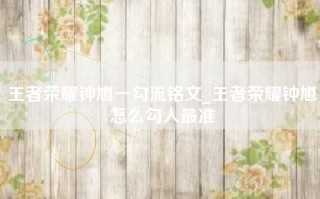 王者荣耀钟馗一勾流铭文_王者荣耀钟馗怎么勾人最准