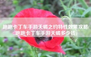跑跑卡丁车手游天蝎之约特性效果攻略(跑跑卡丁车手游天蝎多少钱)