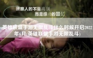 英雄联盟手游无限乱斗什么时候开启2022年6月(英雄联盟手游无限乱斗)