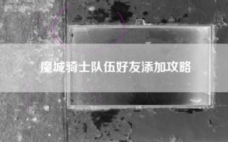 魔城骑士队伍好友添加攻略