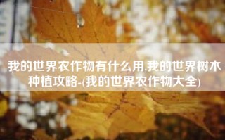 我的世界农作物有什么用,我的世界树木种植攻略-(我的世界农作物大全)