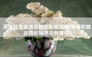 英雄联盟返场皮肤炫彩能买吗(英雄联盟皮肤返场活动有哪些)