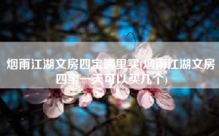 烟雨江湖文房四宝哪里买(烟雨江湖文房四宝一天可以买几个)