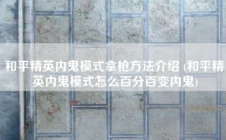 和平精英内鬼模式拿枪方法介绍 (和平精英内鬼模式怎么百分百变内鬼)