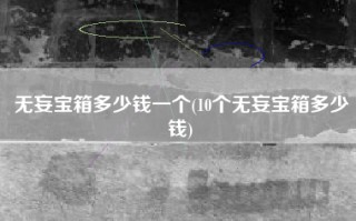 无妄宝箱多少钱一个(10个无妄宝箱多少钱)