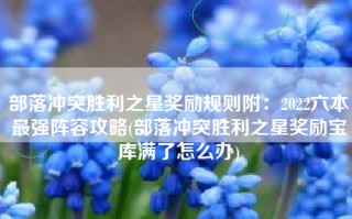 部落冲突胜利之星奖励规则附：2022六本最强阵容攻略(部落冲突胜利之星奖励宝库满了怎么办)