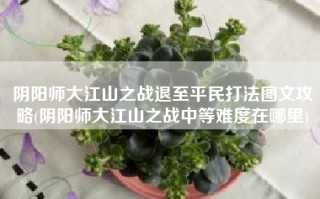 阴阳师大江山之战退至平民打法图文攻略(阴阳师大江山之战中等难度在哪里)